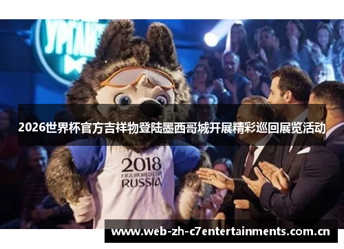 2026世界杯官方吉祥物登陆墨西哥城开展精彩巡回展览活动