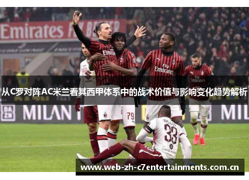 从C罗对阵AC米兰看其西甲体系中的战术价值与影响变化趋势解析
