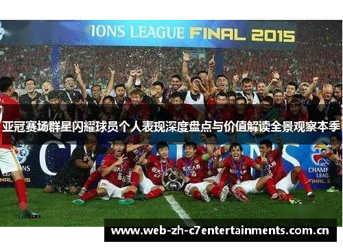 亚冠赛场群星闪耀球员个人表现深度盘点与价值解读全景观察本季