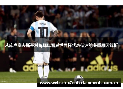 从库卢塞夫斯基对阵拜仁看其世界杯状态低迷的多重原因解析