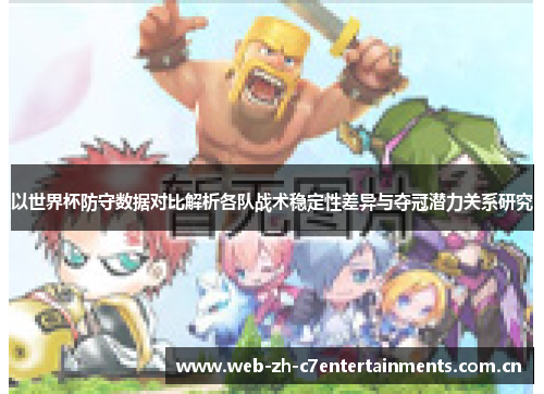 以世界杯防守数据对比解析各队战术稳定性差异与夺冠潜力关系研究