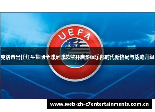 克洛普出任红牛集团全球足球总监开启多俱乐部时代新格局与战略升级