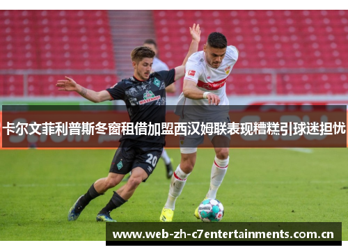 卡尔文菲利普斯冬窗租借加盟西汉姆联表现糟糕引球迷担忧