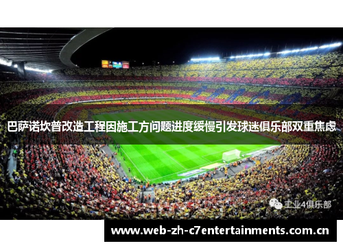 巴萨诺坎普改造工程因施工方问题进度缓慢引发球迷俱乐部双重焦虑