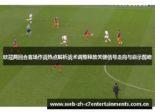 欧冠两回合客场作战热点解析战术调整释放关键信号走向与启示前瞻