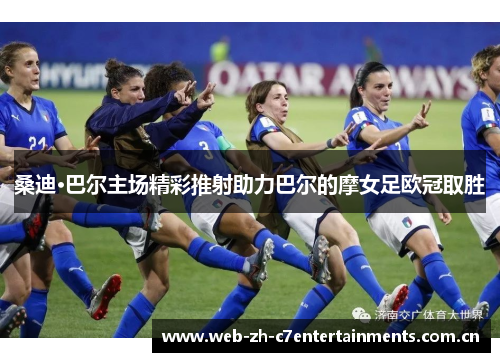 桑迪·巴尔主场精彩推射助力巴尔的摩女足欧冠取胜